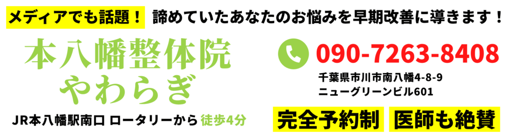 メディアでも話題！諦めていたあなたのお悩みを早期改善に導きます！本八幡整体院やわらぎ／JR本八幡駅南口ロータリーから徒歩4分／電話番号090-7263-8408／〒544-0031千葉県市川市南八幡4-8-9ニューグリーンビル601／完全予約制／医師も絶賛